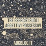 Tre esercizi sugli aggettivi possessivi